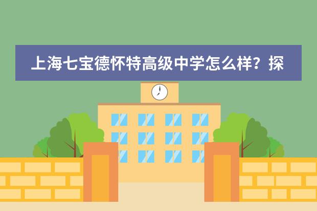 上海七宝德怀特高级中学怎么样?探索中西融合从未止步!