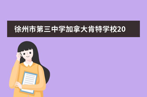 徐州市第三中学加拿大肯特学校2023年招生信息