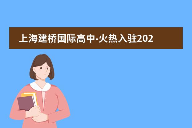 上海建桥国际高中-火热入驻2022年大型国际学校教育展-10月IEIC教育大会!