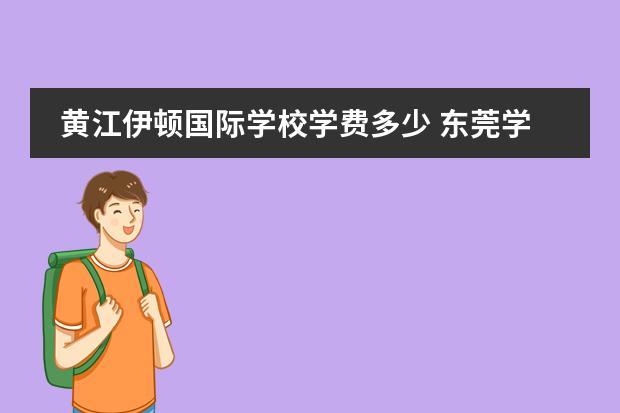 黄江伊顿国际学校学费多少 东莞学校收费排名一览表