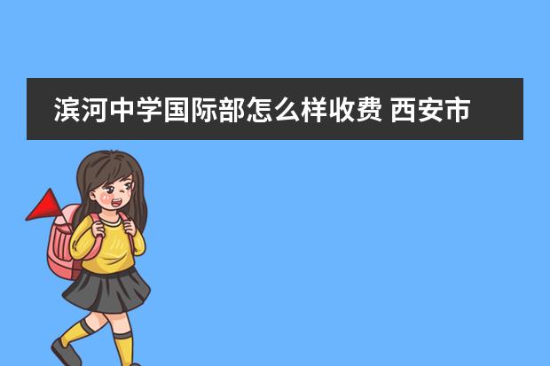 滨河中学国际部怎么样收费 西安市铁一中陆港和滨河中学哪个好?