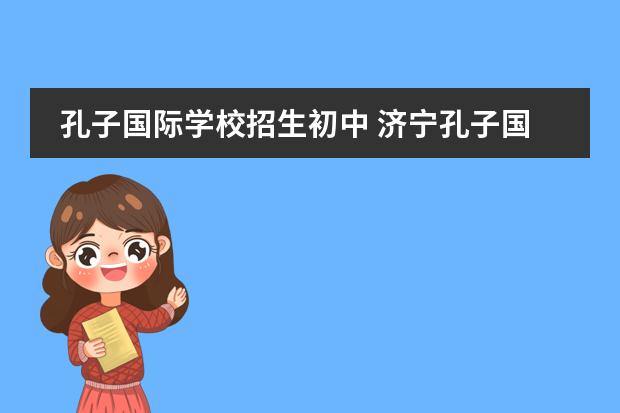 孔子国际学校招生初中 济宁孔子国际学校学费多少