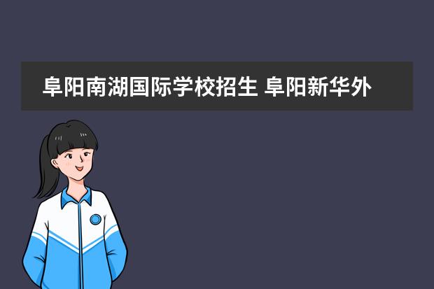 阜阳南湖国际学校招生 阜阳新华外国语学校学费多少?