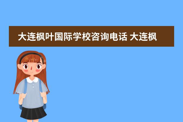 大连枫叶国际学校咨询电话 大连枫叶国际高中一年学费多少