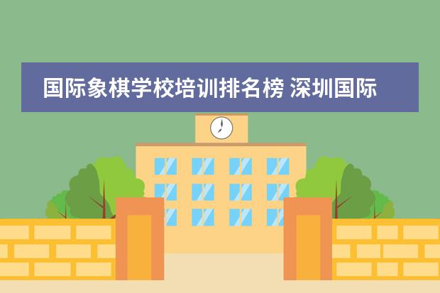 国际象棋学校培训排名榜 深圳国际象棋培训哪家好