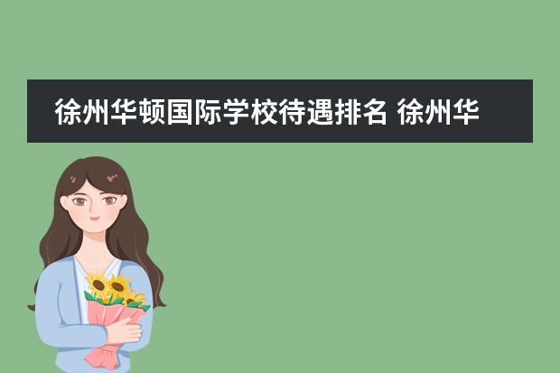 徐州华顿国际学校待遇排名 徐州华顿国际学校收费标准