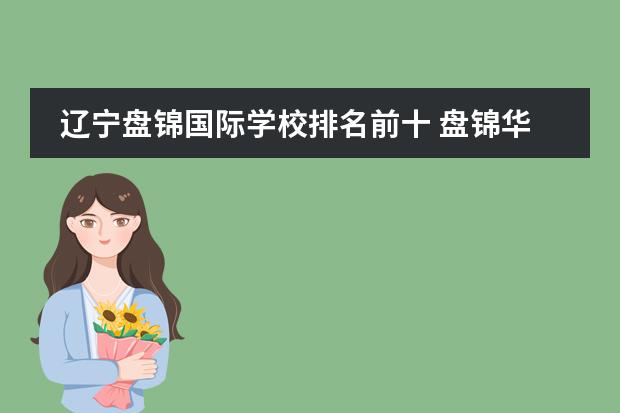 辽宁盘锦国际学校排名前十 盘锦华发国际学校和盘锦育才哪个好