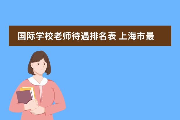 国际学校老师待遇排名表 上海市最好国际学校老师工资
