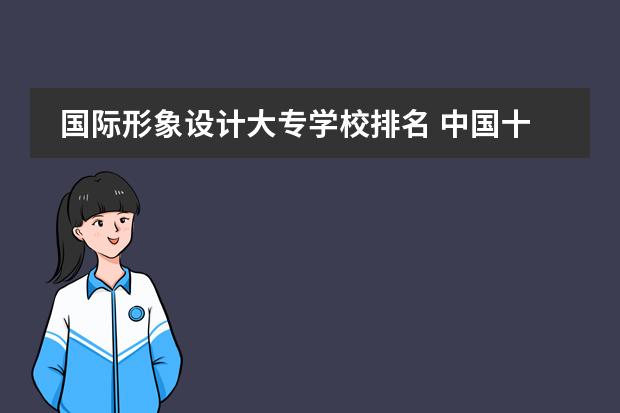 国际形象设计大专学校排名 中国十大美发学校,全国最有名的美发学校