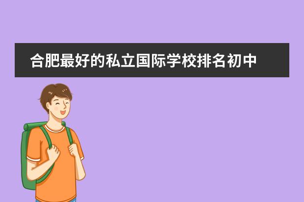 合肥最好的私立国际学校排名初中 合肥十大贵族学校