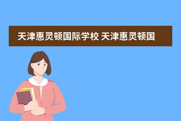 天津惠灵顿国际学校 天津惠灵顿国际学校学费是多少?