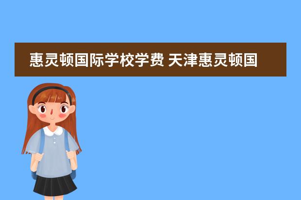 惠灵顿国际学校学费 天津惠灵顿国际学校学费