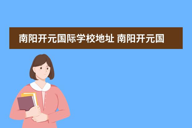 南阳开元国际学校地址 南阳开元国际学校好吗?老师怎么样?