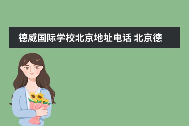 德威国际学校北京地址电话 北京德威英国国际学校,一年的学费是多少?高中部都有...