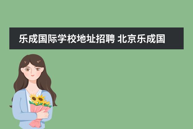 乐成国际学校地址招聘 北京乐成国际学校怎么样?