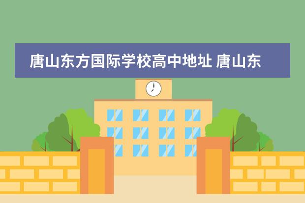 唐山东方国际学校高中地址 唐山东方国际学校怎么样