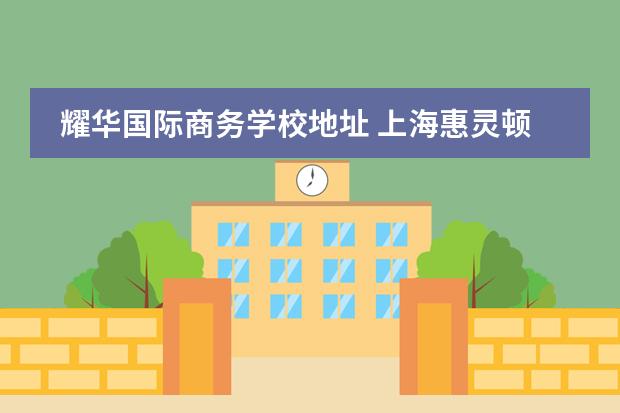 耀华国际商务学校地址 上海惠灵顿国际学校学费