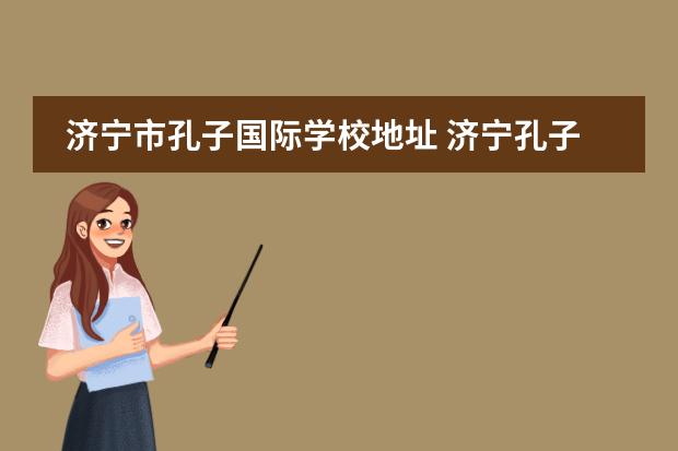 济宁市孔子国际学校地址 济宁孔子国际学校学费多少