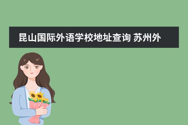 昆山国际外语学校地址查询 苏州外国语学校昆山校区入学条件和费用