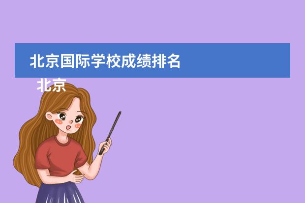 北京国际学校成绩排名 
  北京力迈中美国际学校
 