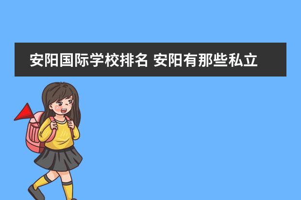安阳国际学校排名 安阳有那些私立学校