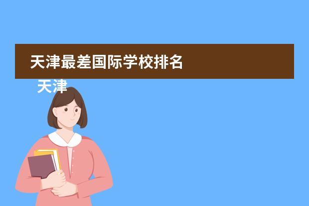 天津最差国际学校排名 
  天津大学哈珀国际教育
 