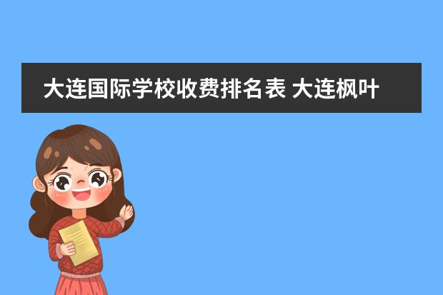大连国际学校收费排名表 大连枫叶国际学校学费一年多少
