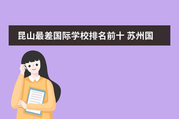 昆山最差国际学校排名前十 苏州国际学校排行榜是哪几所?