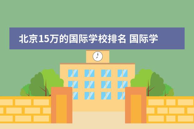 北京15万的国际学校排名 国际学校的学费一般是多少?