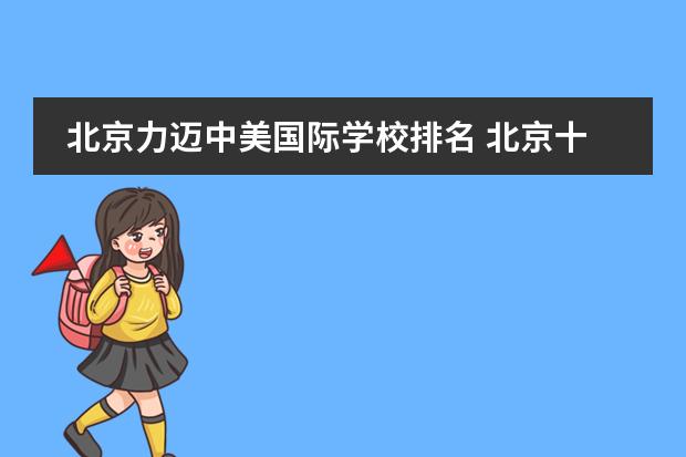 北京力迈中美国际学校排名 北京十大国际学校排名
