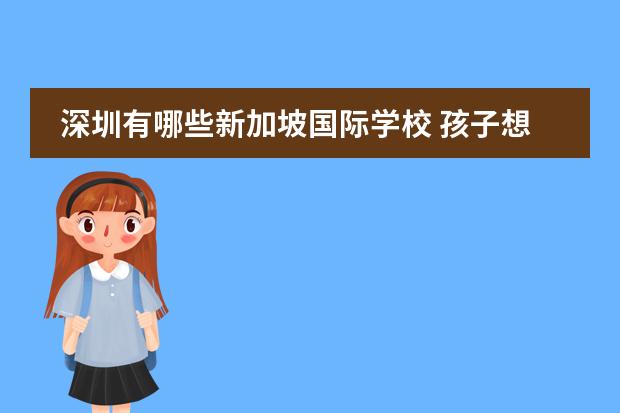 深圳有哪些新加坡国际学校 孩子想去新加坡念大学,考虑六力国际学校、英华还有...