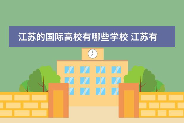 江苏的国际高校有哪些学校 江苏有哪些大学的世界排名比较高的?