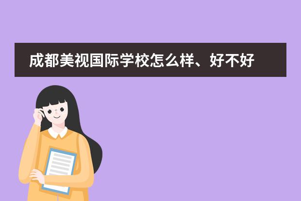 成都美视国际学校怎么样、好不好 成都美视国际学校学费、收费多少