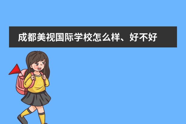 成都美视国际学校怎么样、好不好 成都美视国际学校排名