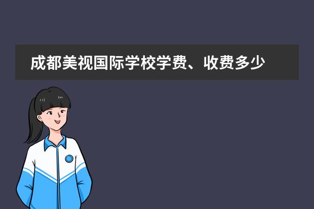 成都美视国际学校学费、收费多少 成都美视国际学校排名