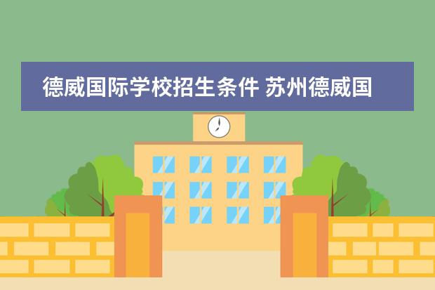 德威国际学校招生条件 苏州德威国际高中项目的招生条件是啥?国内学生可以申请吗?