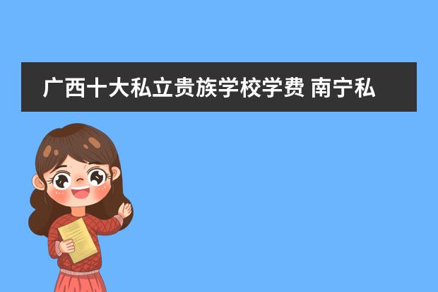 广西十大私立贵族学校学费 南宁私立高中收费标准