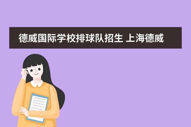 德威国际学校排球队招生 上海德威国际学校入学条件是什么?