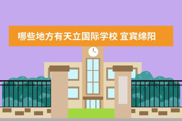 哪些地方有天立国际学校 宜宾绵阳东辰国际学校和天立那个更好