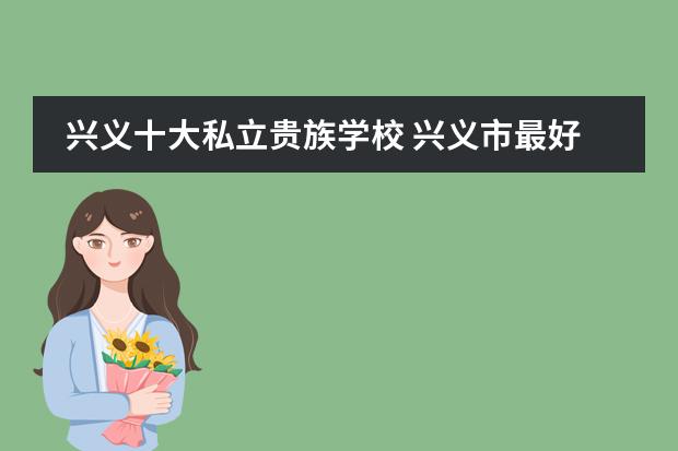 兴义十大私立贵族学校 兴义市最好的私立小学