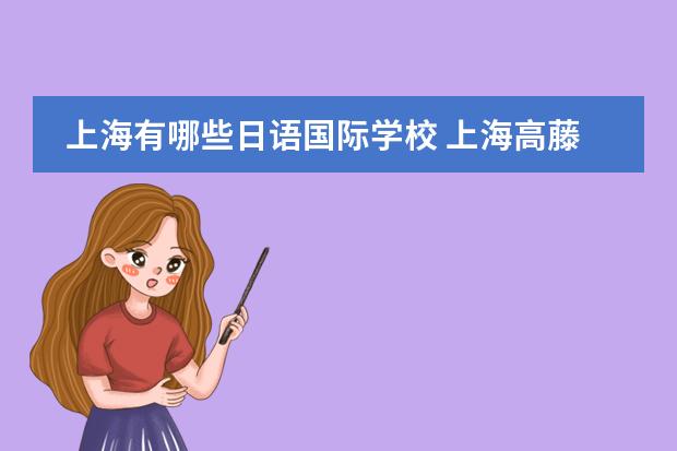 上海有哪些日语国际学校 上海高藤致远创新学校日语班怎么进