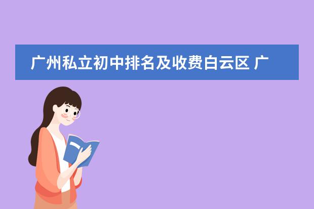 广州私立初中排名及收费白云区 广州民办初中排名一览表