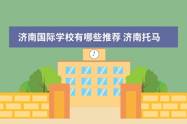 济南国际学校有哪些推荐 济南托马斯国际学校的费用