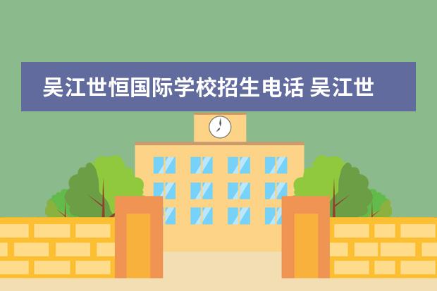 吴江世恒国际学校招生电话 吴江世恒学校学费