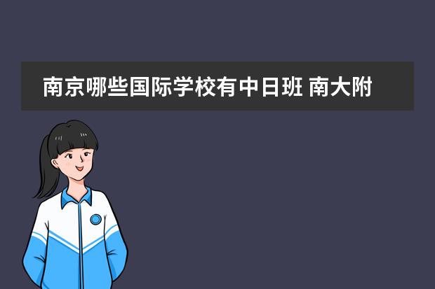 南京哪些国际学校有中日班 南大附中中日班怎么样