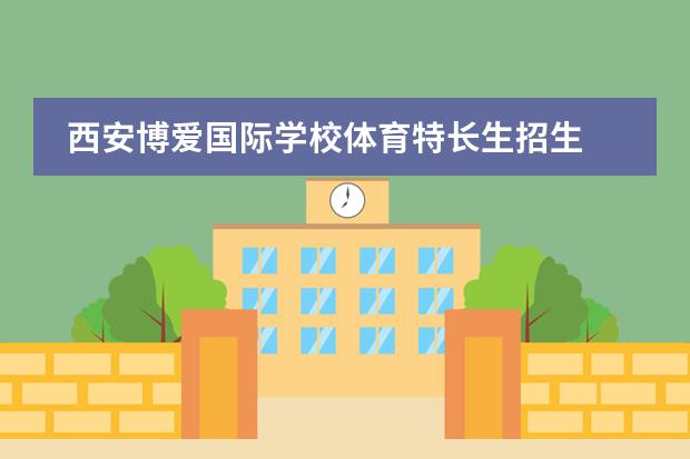 西安博爱国际学校体育特长生招生 西安博爱国际学校怎么样