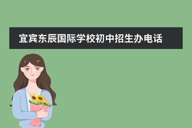 宜宾东辰国际学校初中招生办电话 宜宾东辰学校招生要求