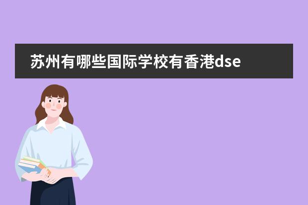 苏州有哪些国际学校有香港dse 在江苏的苏州地区,有没有口碑比较好的国际学校,大家了解的可以推荐一下。