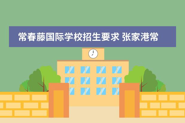 常春藤国际学校招生要求 张家港常青藤国际学校高中部怎么招生