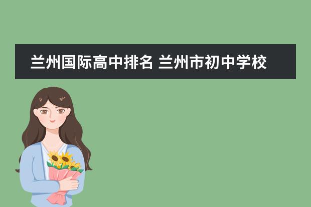 兰州国际高中排名 兰州市初中学校排名